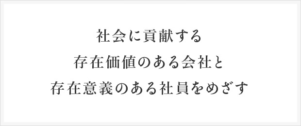 社会に貢献する存在価値のある会社と存在意義のある社員をめざす